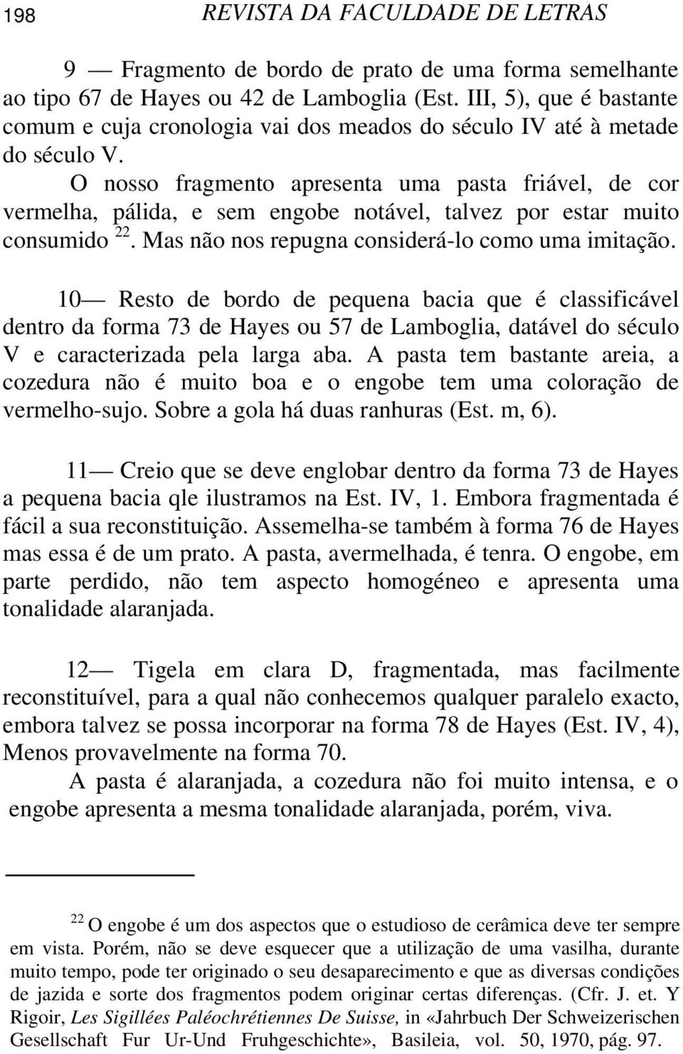 O nosso fragmento apresenta uma pasta friável, de cor vermelha, pálida, e sem engobe notável, talvez por estar muito consumido 22. Mas não nos repugna considerá-lo como uma imitação.