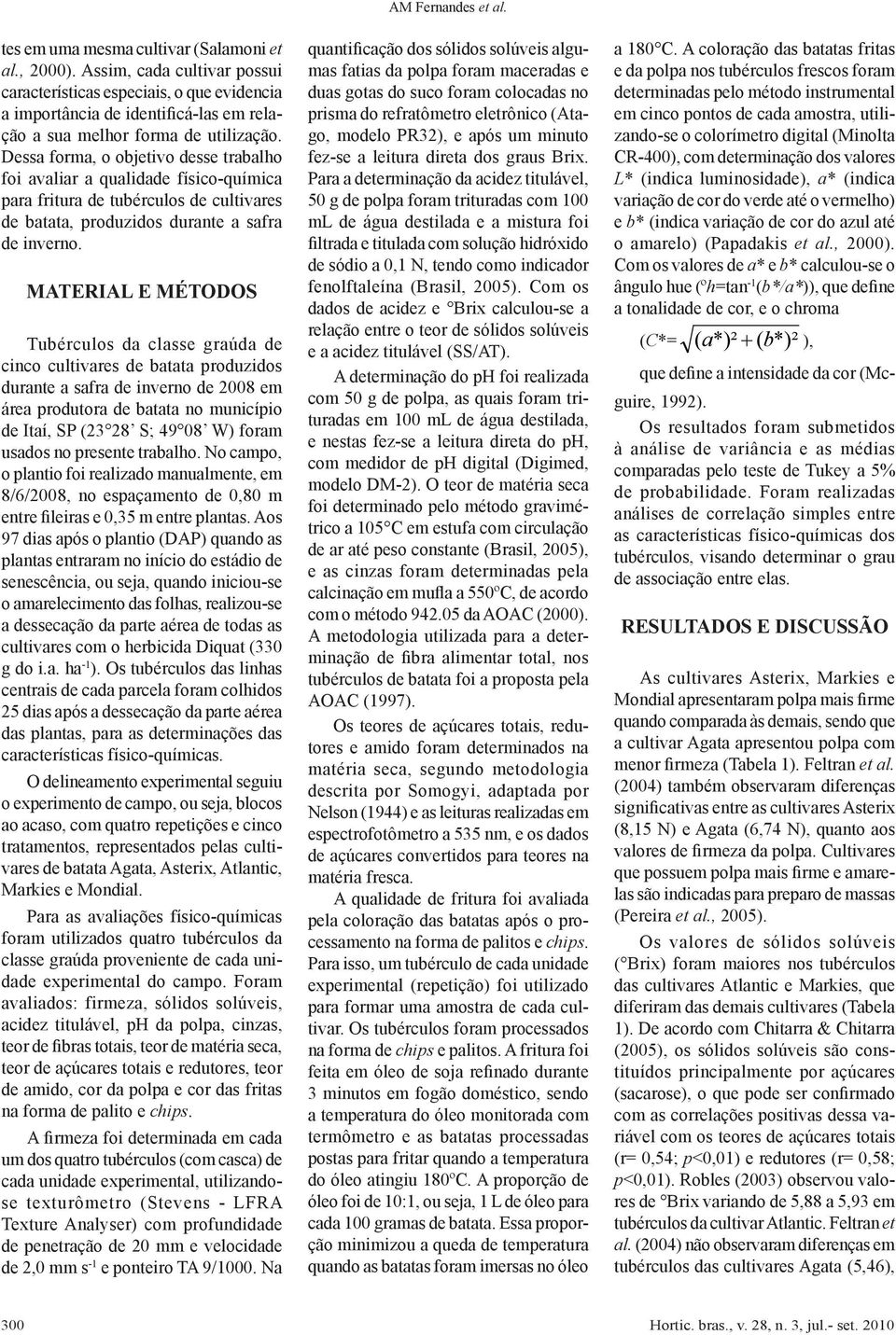 Dessa forma, o objetivo desse trabalho foi avaliar a qualidade físico-química para fritura de tubérculos de cultivares de batata, produzidos durante a safra de inverno.