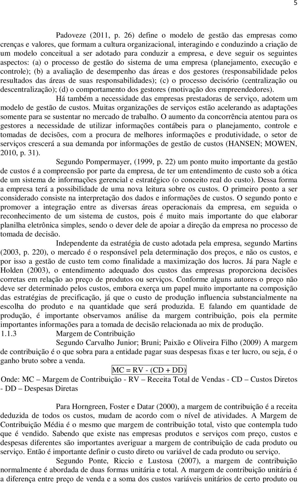 empresa, e deve seguir os seguintes aspectos: (a) o processo de gestão do sistema de uma empresa (planejamento, execução e controle); (b) a avaliação de desempenho das áreas e dos gestores