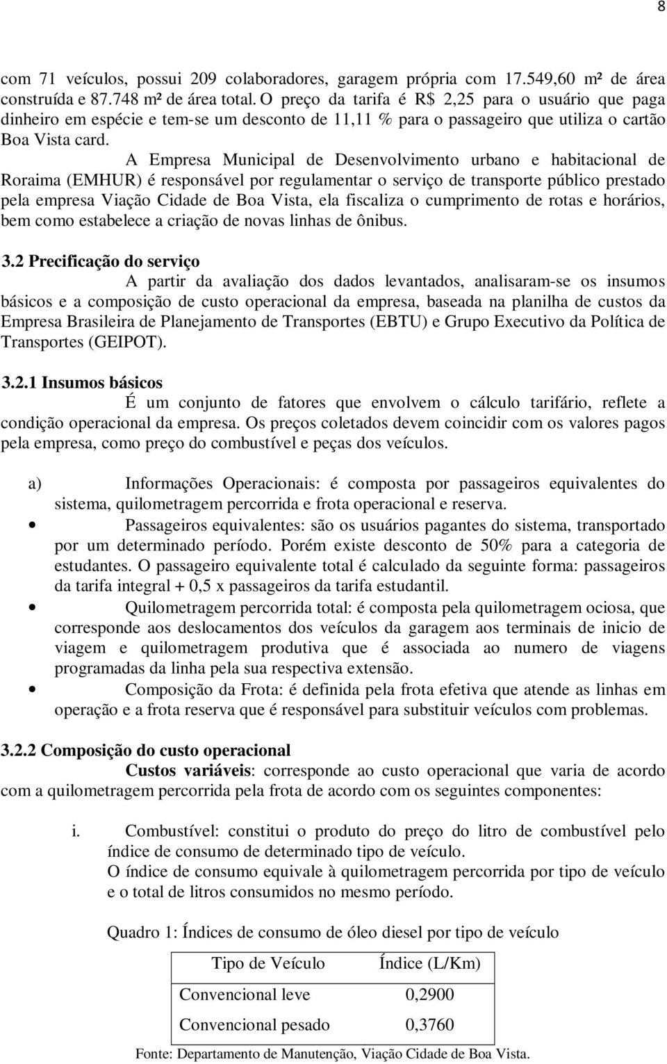 A Empresa Municipal de Desenvolvimento urbano e habitacional de Roraima (EMHUR) é responsável por regulamentar o serviço de transporte público prestado pela empresa Viação Cidade de Boa Vista, ela