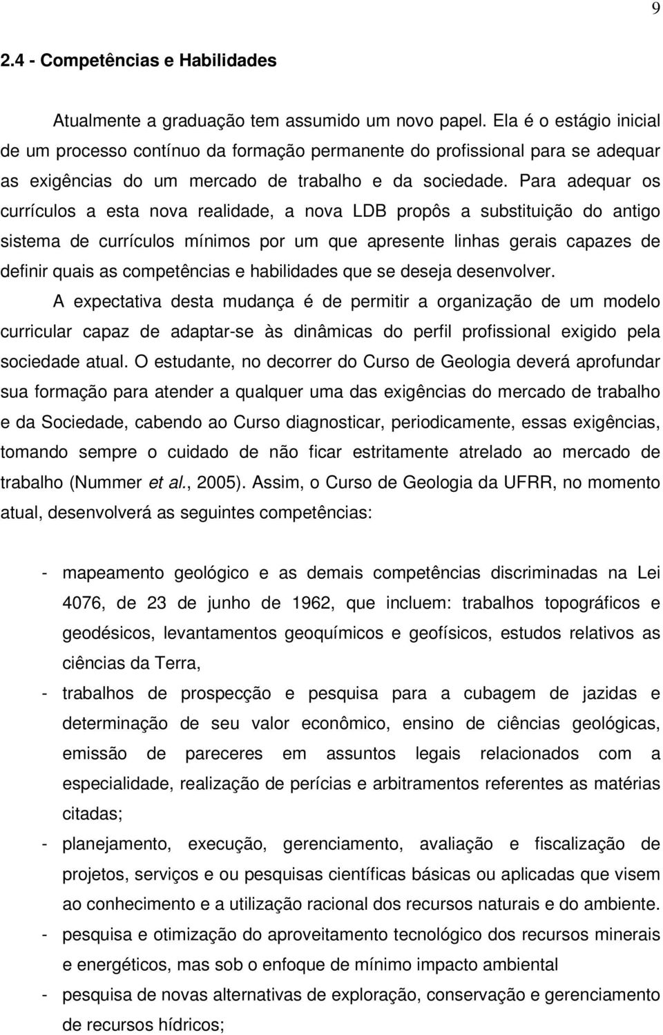 Para adequar os currículos a esta nova realidade, a nova LDB propôs a substituição do antigo sistema de currículos mínimos por um que apresente linhas gerais capazes de definir quais as competências