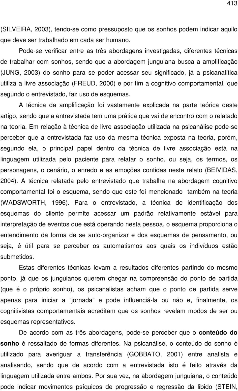 seu significado, já a psicanalítica utiliza a livre associação (FREUD, 2000) e por fim a cognitivo comportamental, que segundo o entrevistado, faz uso de esquemas.