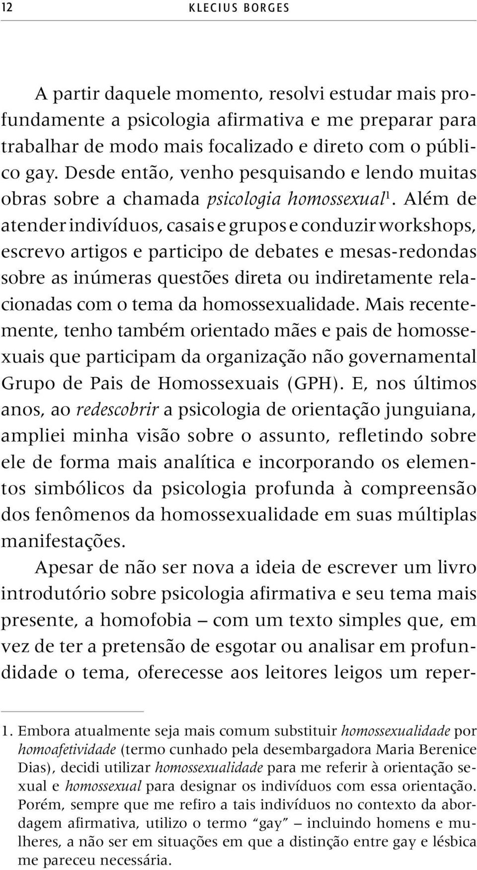 Além de atender indivíduos, casais e grupos e conduzir workshops, escrevo artigos e participo de debates e mesas-redondas sobre as inúmeras questões direta ou indiretamente re lacionadas com o tema