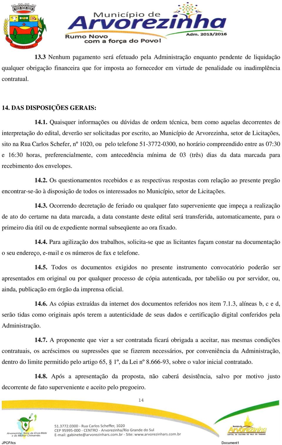 Arvorezinha, setor de Licitações, sito na Rua Carlos Schefer, nº 1020, ou pelo telefone 51-3772-0300, no horário compreendido entre as 07:30 e 16:30 horas, preferencialmente, com antecedência mínima