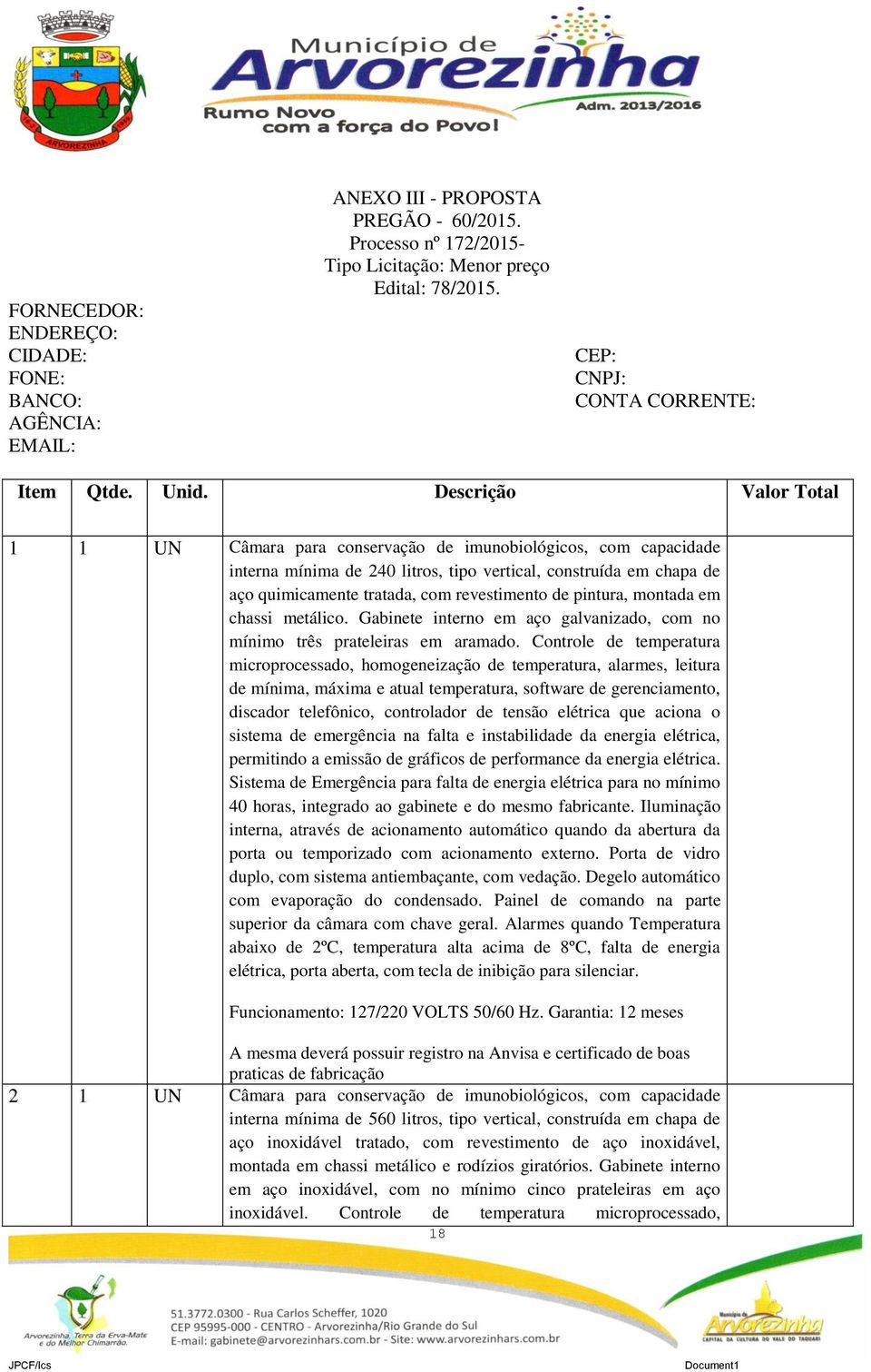 Descrição Valor Total 1 1 UN Câmara para conservação de imunobiológicos, com capacidade interna mínima de 240 litros, tipo vertical, construída em chapa de aço quimicamente tratada, com revestimento