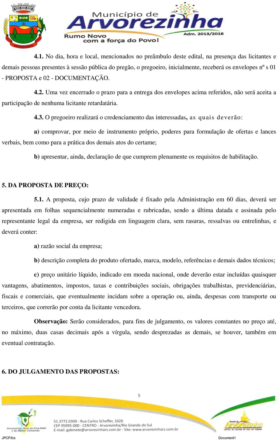 O pregoeiro realizará o credenciamento das interessadas, as quais deverão: a) comprovar, por meio de instrumento próprio, poderes para formulação de ofertas e lances verbais, bem como para a prática