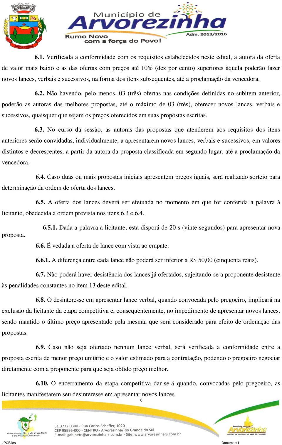 Não havendo, pelo menos, 03 (três) ofertas nas condições definidas no subitem anterior, poderão as autoras das melhores propostas, até o máximo de 03 (três), oferecer novos lances, verbais e