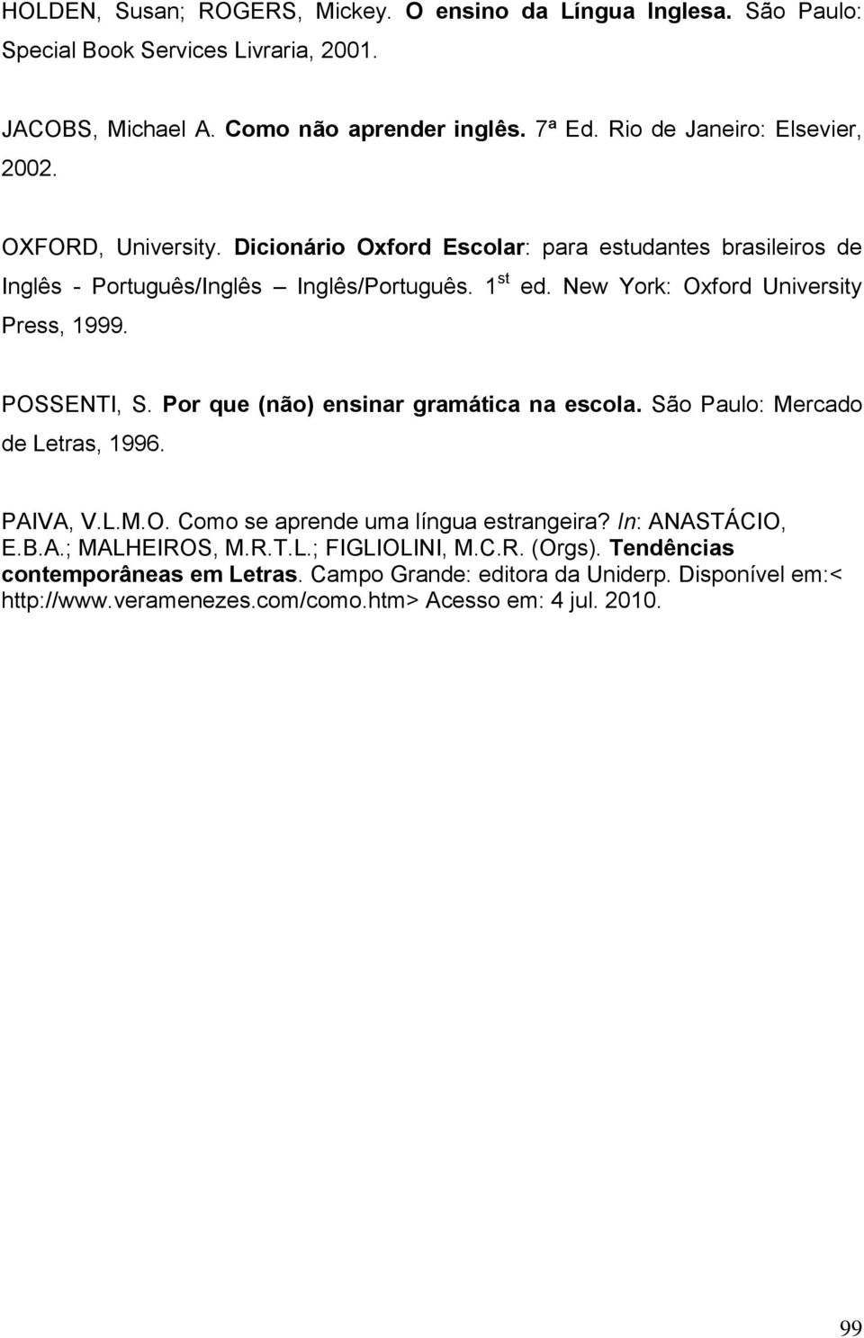 New York: Oxford University Press, 1999. POSSENTI, S. Por que (não) ensinar gramática na escola. São Paulo: Mercado de Letras, 1996. PAIVA, V.L.M.O. Como se aprende uma língua estrangeira?