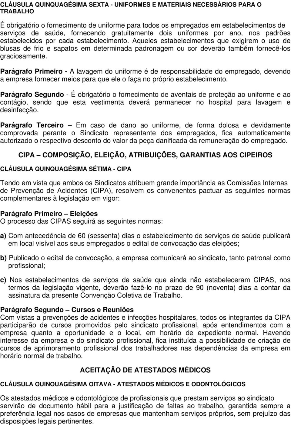 Aqueles estabelecimentos que exigirem o uso de blusas de frio e sapatos em determinada padronagem ou cor deverão também fornecê-los graciosamente.