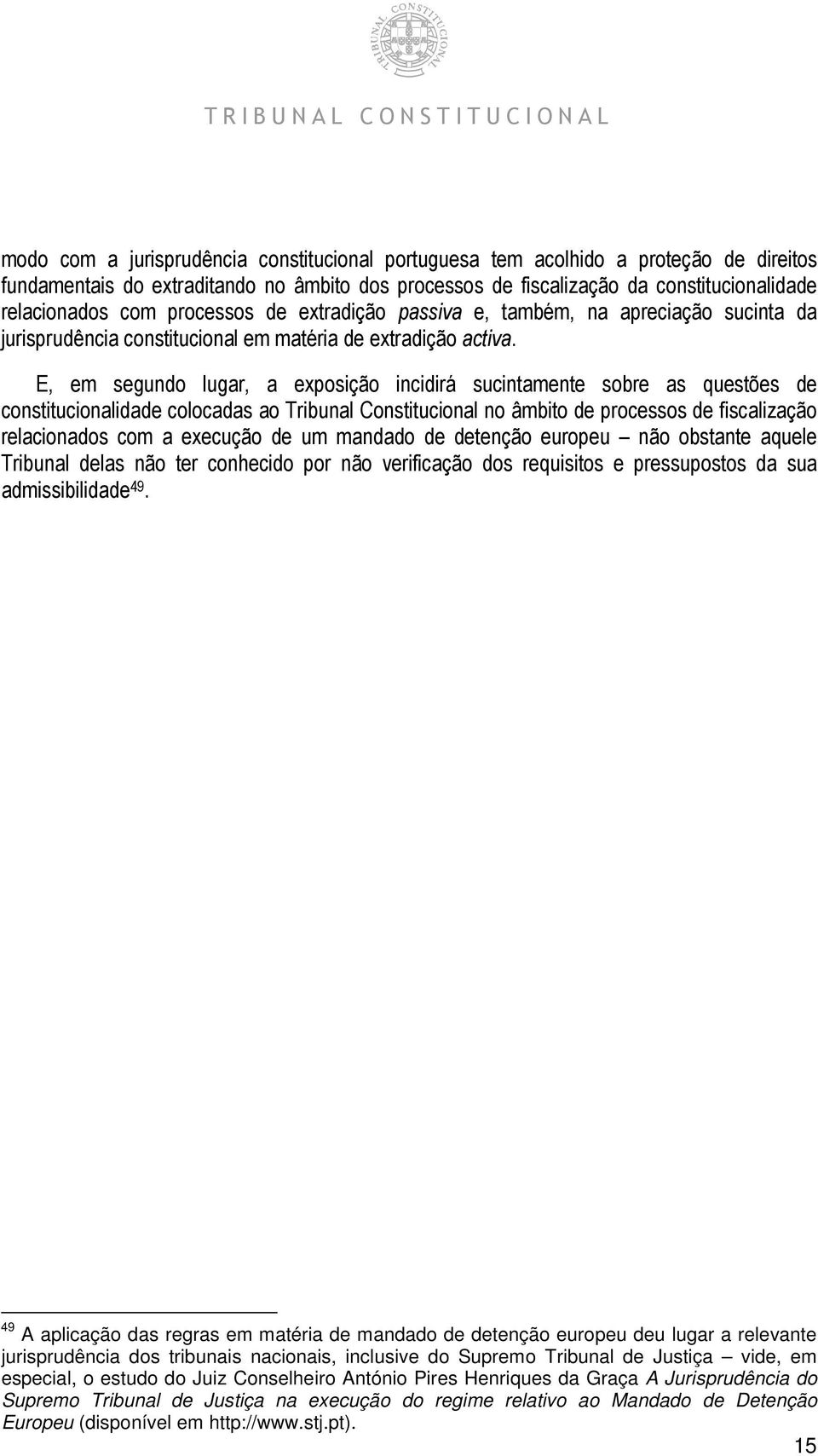 E, em segundo lugar, a exposição incidirá sucintamente sobre as questões de constitucionalidade colocadas ao Tribunal Constitucional no âmbito de processos de fiscalização relacionados com a execução