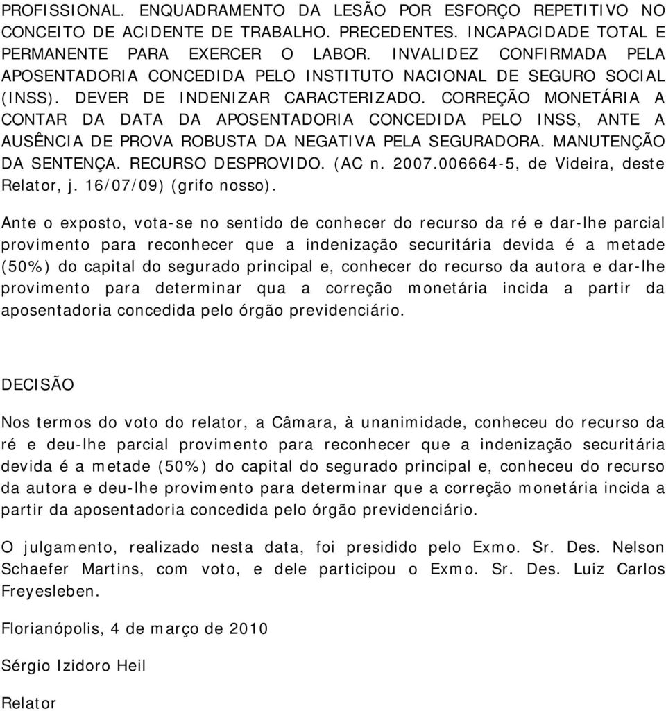 CORREÇÃO MONETÁRIA A CONTAR DA DATA DA APOSENTADORIA CONCEDIDA PELO INSS, ANTE A AUSÊNCIA DE PROVA ROBUSTA DA NEGATIVA PELA SEGURADORA. MANUTENÇÃO DA SENTENÇA. RECURSO DESPROVIDO. (AC n. 2007.