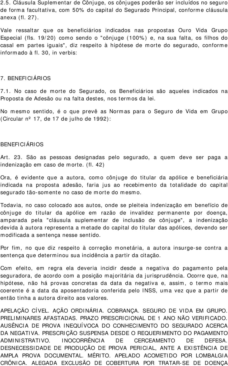 19/20) como sendo o "cônjuge (100%) e, na sua falta, os filhos do casal em partes iguais", diz respeito à hipótese de morte do segurado, conforme informado à fl. 30, in verbis: 7. BENEFICIÁRIOS 7.1. No caso de morte do Segurado, os Beneficiários são aqueles indicados na Proposta de Adesão ou na falta destes, nos termos da lei.