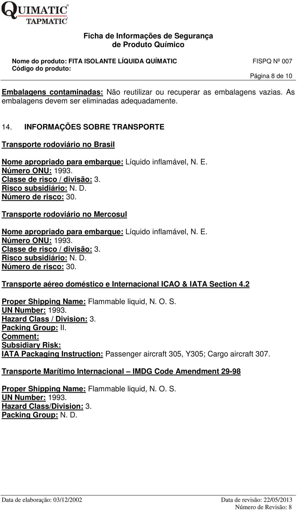 Número de risco: 30. Transporte rodoviário no Mercosul Nome apropriado para embarque: Líquido inflamável, N. E. Número ONU: 1993. Classe de risco / divisão: 3. Risco subsidiário: N. D.