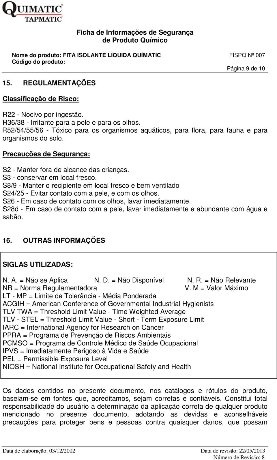 S8/9 - Manter o recipiente em local fresco e bem ventilado S24/25 - Evitar contato com a pele, e com os olhos. S26 - Em caso de contato com os olhos, lavar imediatamente.