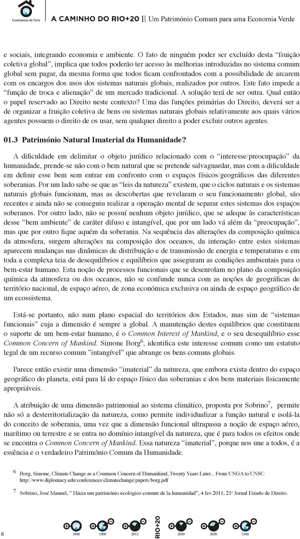 confrontados com a possibilidade de arcarem com os encargos dos usos dos sistemas naturais globais, realizados por outros. Este fato impede a função de troca e alienação de um mercado tradicional.