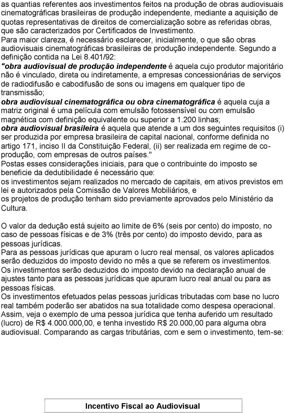 Para maior clareza, é necessário esclarecer, inicialmente, o que são obras audiovisuais cinematográficas brasileiras de produção independente. Segundo a definição contida na Lei 8.