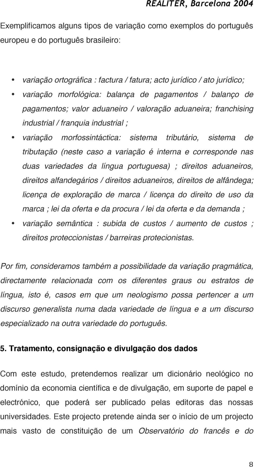 tributação (neste caso a variação é interna e corresponde nas duas variedades da língua portuguesa) ; direitos aduaneiros, direitos alfandegários / direitos aduaneiros, direitos de alfândega; licença