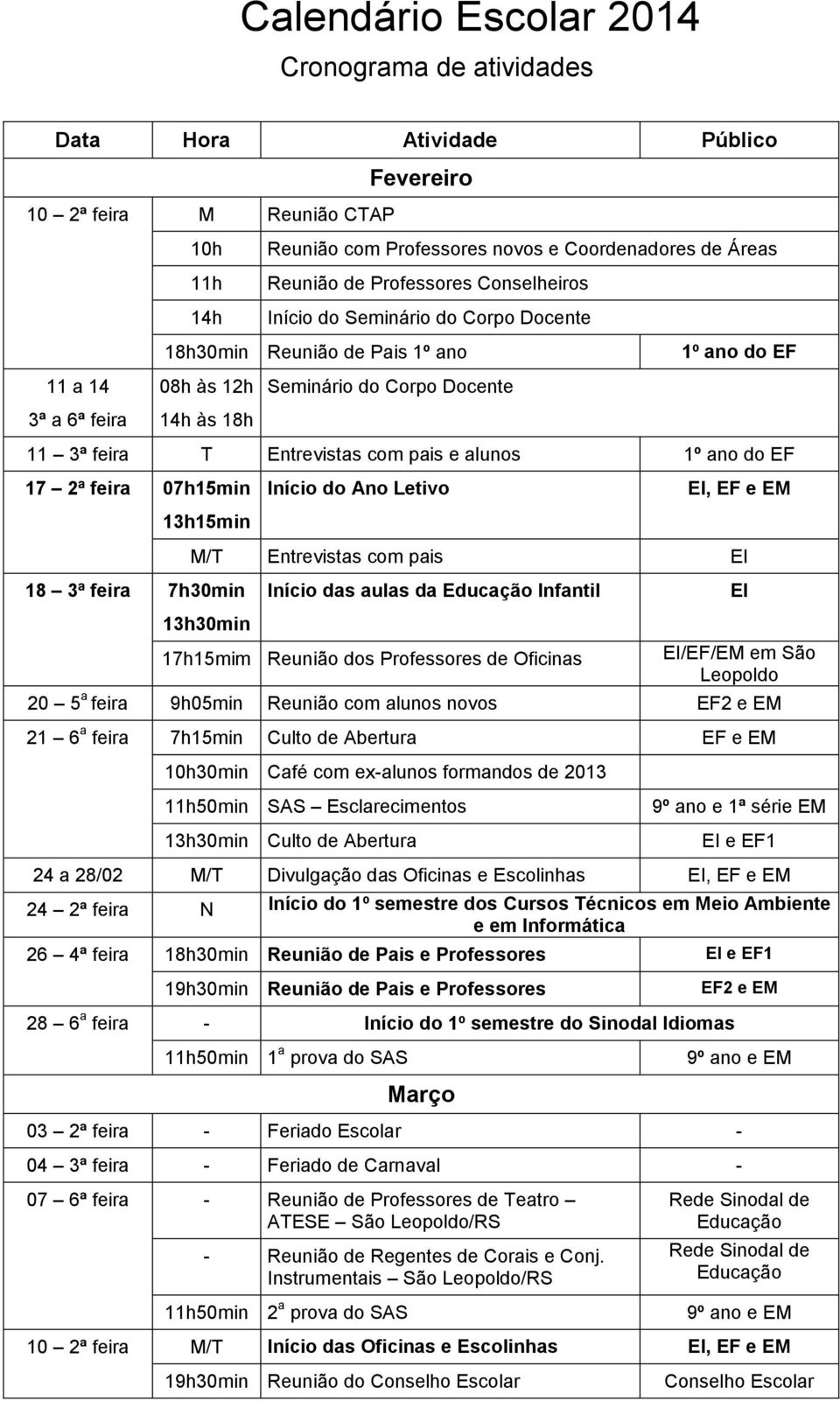 Entrevistas com pais e alunos 1º ano do EF 17 2ª feira 07h15min 13h15min Início do Ano Letivo EI, EF e EM 18 3ª feira 7h30min M/T Entrevistas com pais EI 13h30min Início das aulas da Infantil