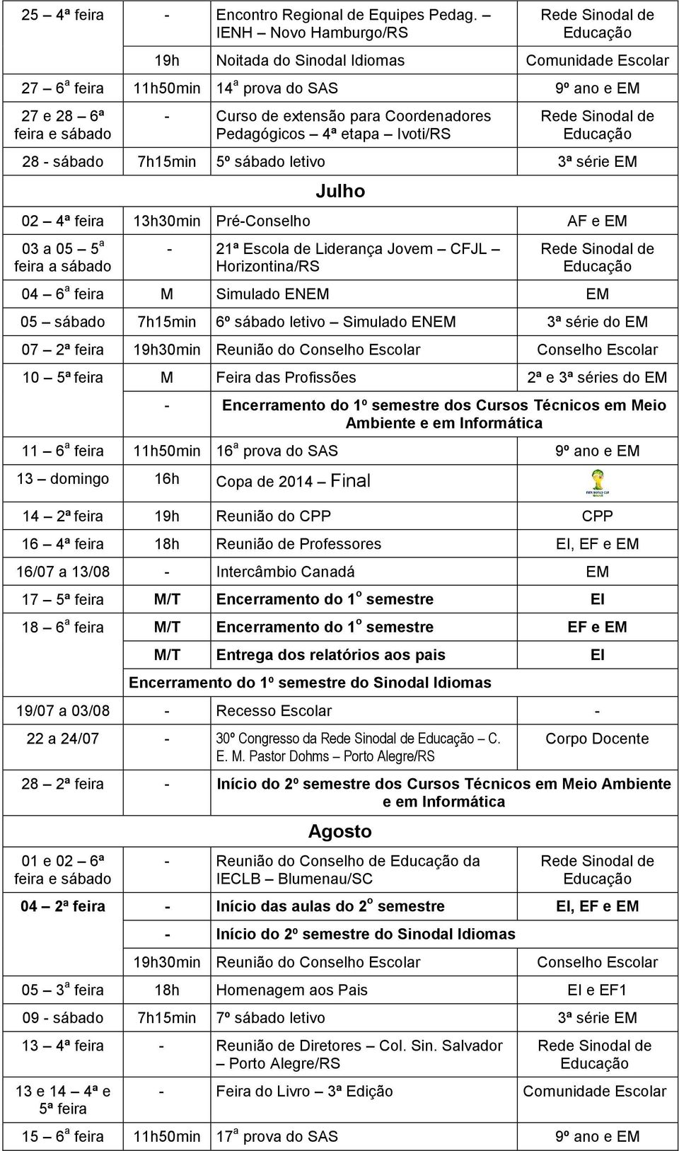 Ivoti/RS 28 - sábado 7h15min 5º sábado letivo 3ª série EM Julho 02 4ª feira 13h30min Pré-Conselho AF e EM 03 a 05 5 a feira a sábado - 21ª Escola de Liderança Jovem CFJL Horizontina/RS 04 6 a feira M