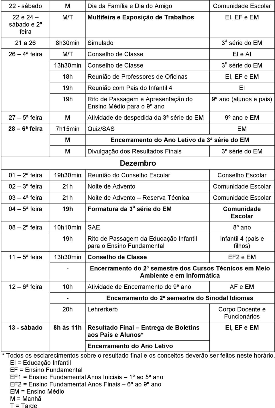 Ensino Médio para o 9º ano 9º ano (alunos e pais) 27 5ª feira M Atividade de despedida da 3ª série do EM 9º ano e EM 28 6ª feira 7h15min Quiz/SAS EM M Encerramento do Ano Letivo da 3ª série do EM M