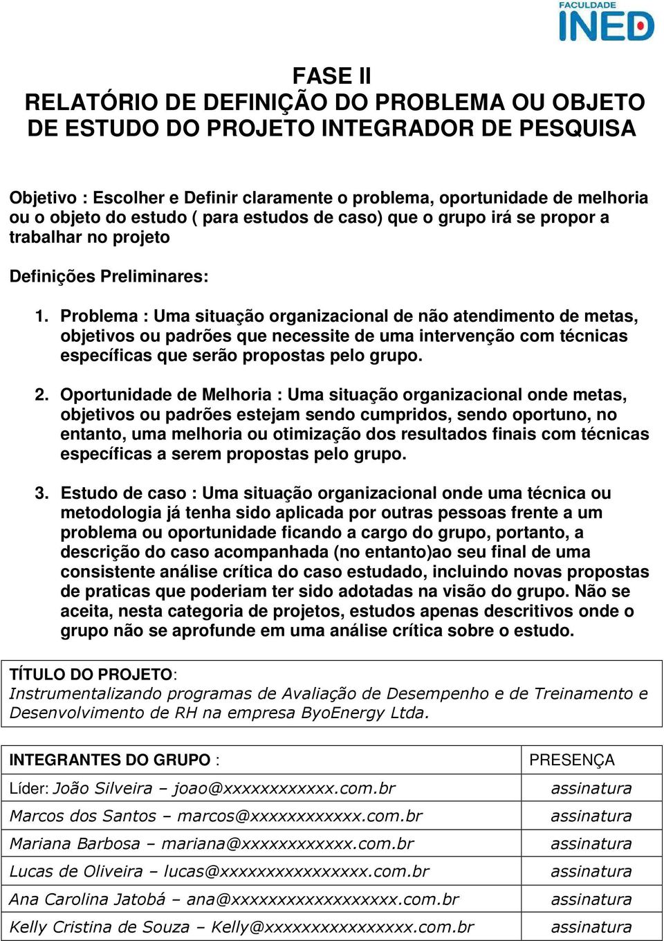 Problema : Uma situação organizacional de não atendimento de metas, objetivos ou padrões que necessite de uma intervenção com técnicas específicas que serão propostas pelo grupo. 2.