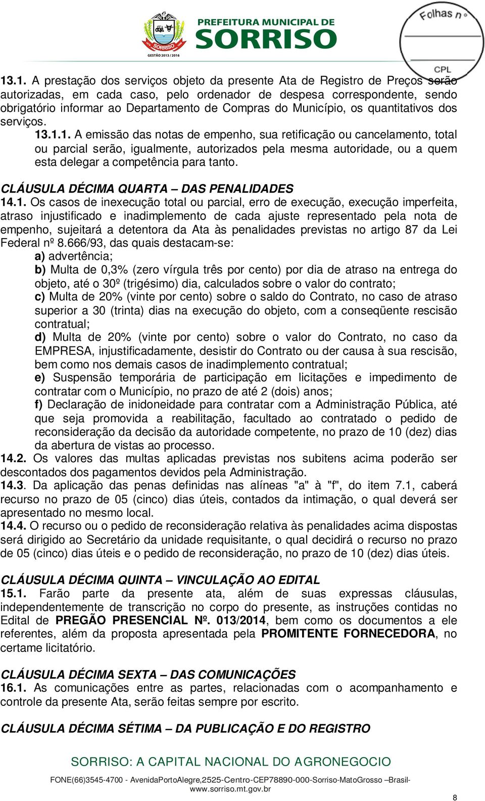 .1.1. A emissão das notas de empenho, sua retificação ou cancelamento, total ou parcial serão, igualmente, autorizados pela mesma autoridade, ou a quem esta delegar a competência para tanto.