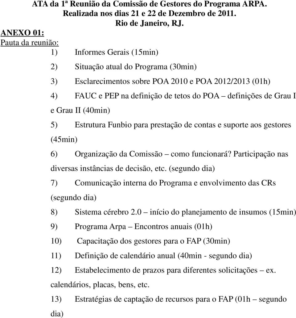 Grau I e Grau II (4min) 5) Estrutura Funbio para prestação de contas e suporte aos gestores (45min) 6) Organização da Comissão como funcionará? Participação nas diversas instâncias de decisão, etc.