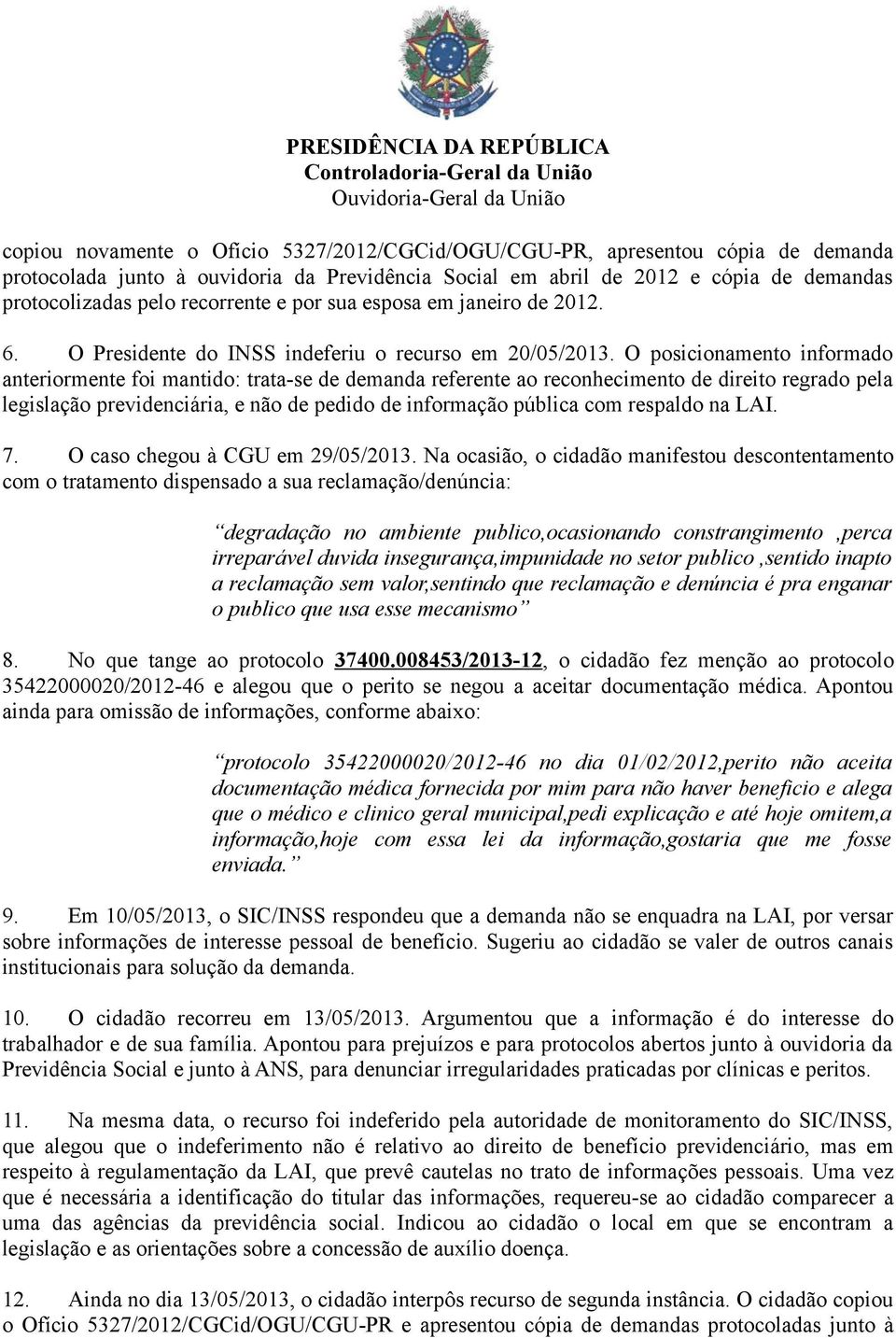 O posicionamento informado anteriormente foi mantido: trata-se de demanda referente ao reconhecimento de direito regrado pela legislação previdenciária, e não de pedido de informação pública com