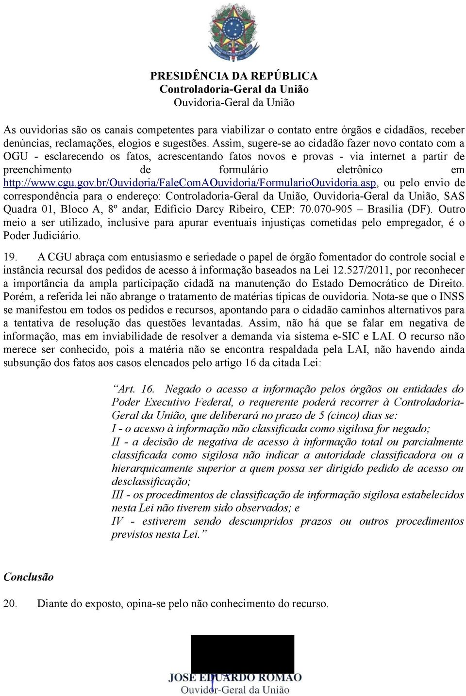 cgu.gov.br/ouvidoria/falecomaouvidoria/formularioouvidoria.asp, ou pelo envio de correspondência para o endereço:,, SAS Quadra 01, Bloco A, 8º andar, Edifício Darcy Ribeiro, CEP: 70.