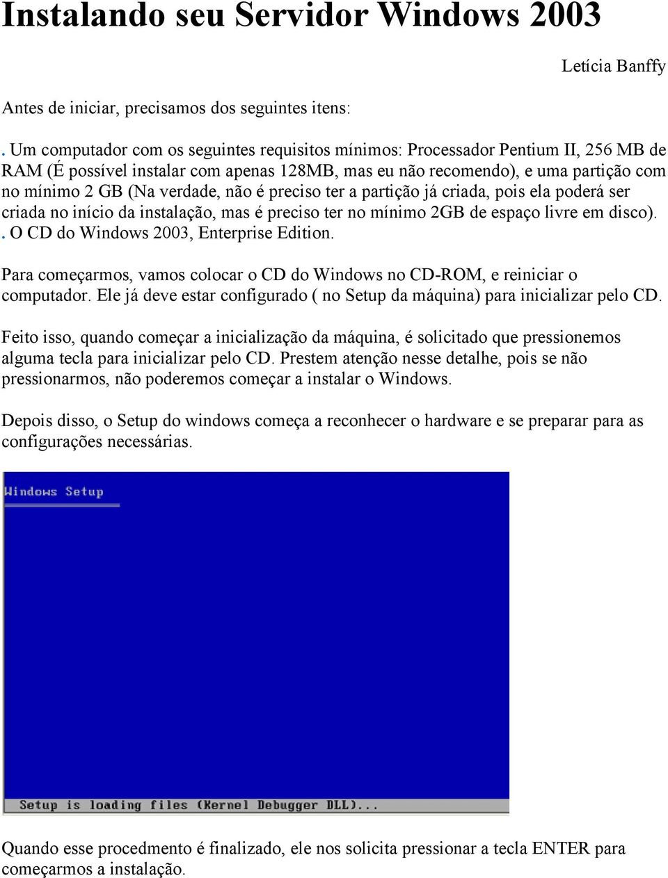 não é preciso ter a partição já criada, pois ela poderá ser criada no início da instalação, mas é preciso ter no mínimo 2GB de espaço livre em disco).. O CD do Windows 2003, Enterprise Edition.