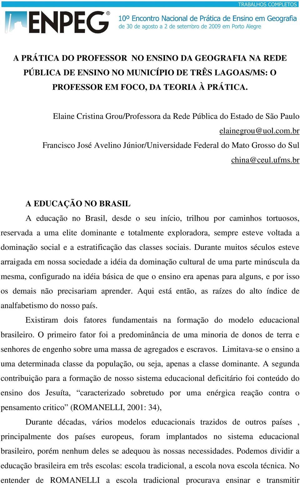 br A EDUCAÇÃO NO BRASIL A educação no Brasil, desde o seu início, trilhou por caminhos tortuosos, reservada a uma elite dominante e totalmente exploradora, sempre esteve voltada a dominação social e