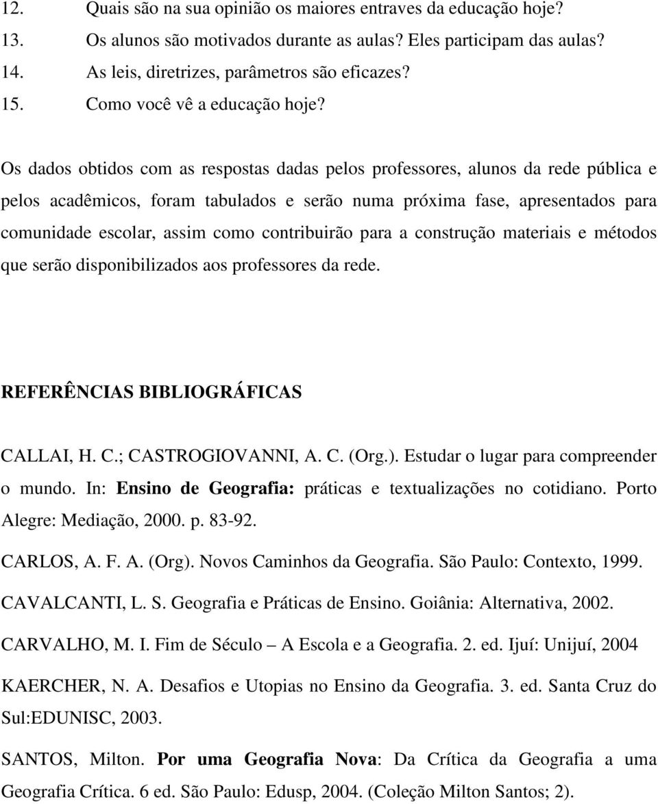 Os dados obtidos com as respostas dadas pelos professores, alunos da rede pública e pelos acadêmicos, foram tabulados e serão numa próxima fase, apresentados para comunidade escolar, assim como