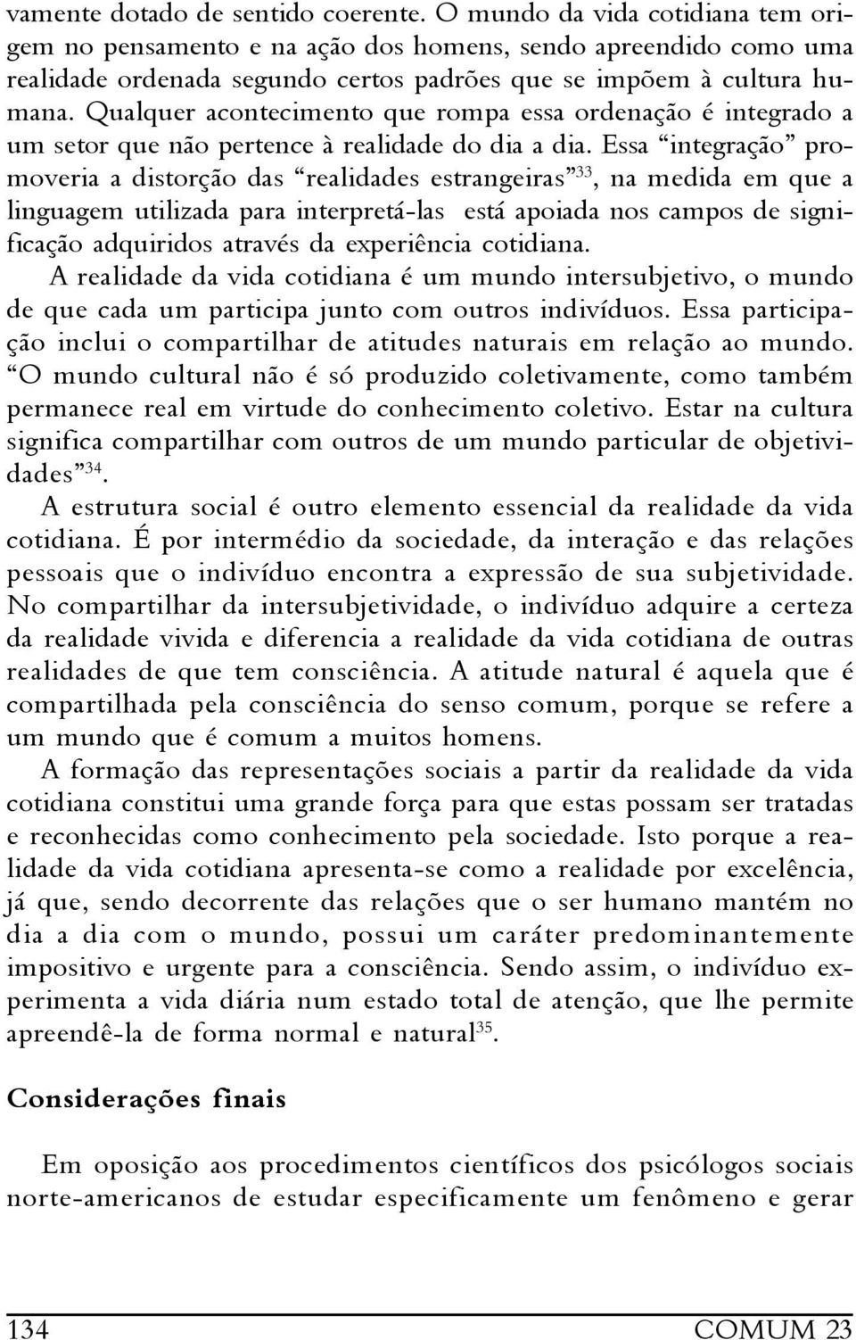 Qualquer acontecimento que rompa essa ordenação é integrado a um setor que não pertence à realidade do dia a dia.