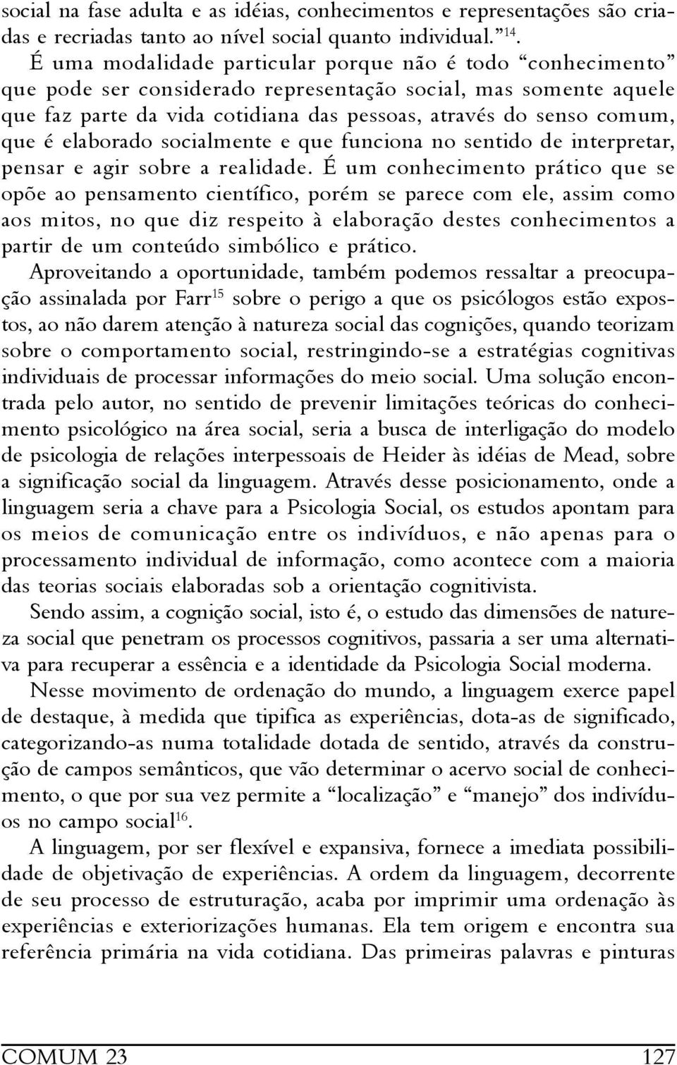 elaborado socialmente e que funciona no sentido de interpretar, pensar e agir sobre a realidade.