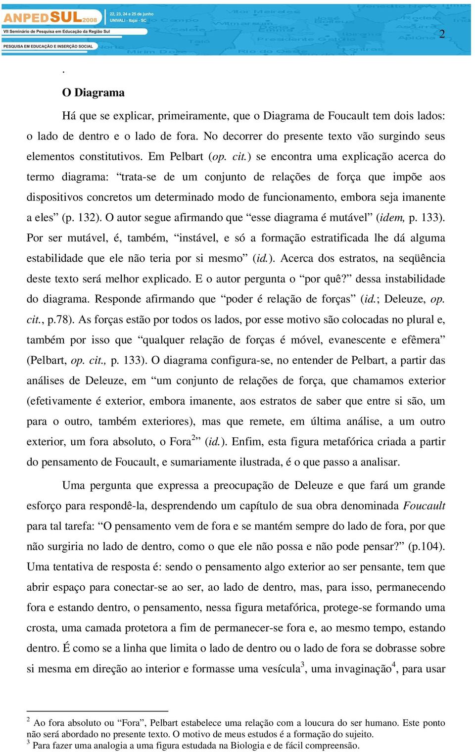 ) se encontra uma explicação acerca do termo diagrama: trata-se de um conjunto de relações de força que impõe aos dispositivos concretos um determinado modo de funcionamento, embora seja imanente a