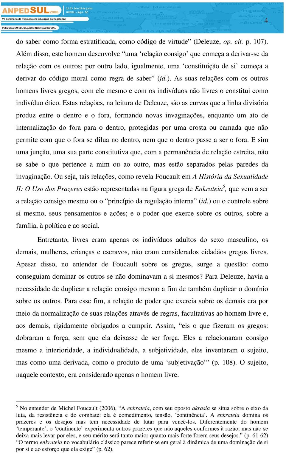 de saber (id.). As suas relações com os outros homens livres gregos, com ele mesmo e com os indivíduos não livres o constitui como indivíduo ético.