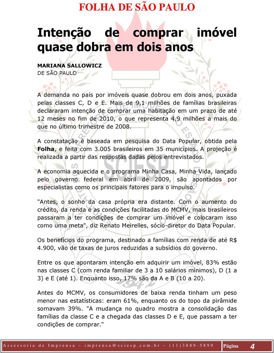 2008. A constatação é baseada em pesquisa do Data Popular, obtida pela Folha, e feita com 3.005 brasileiros em 35 municípios. A projeção é realizada a partir das respostas dadas pelos entrevistados.