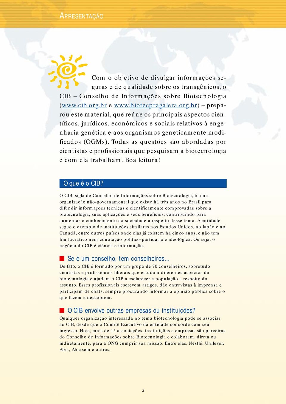 br) preparou este material, que reúne os principais aspectos científicos, jurídicos, econômicos e sociais relativos à engenharia genética e aos organismos geneticamente modificados (OGMs).