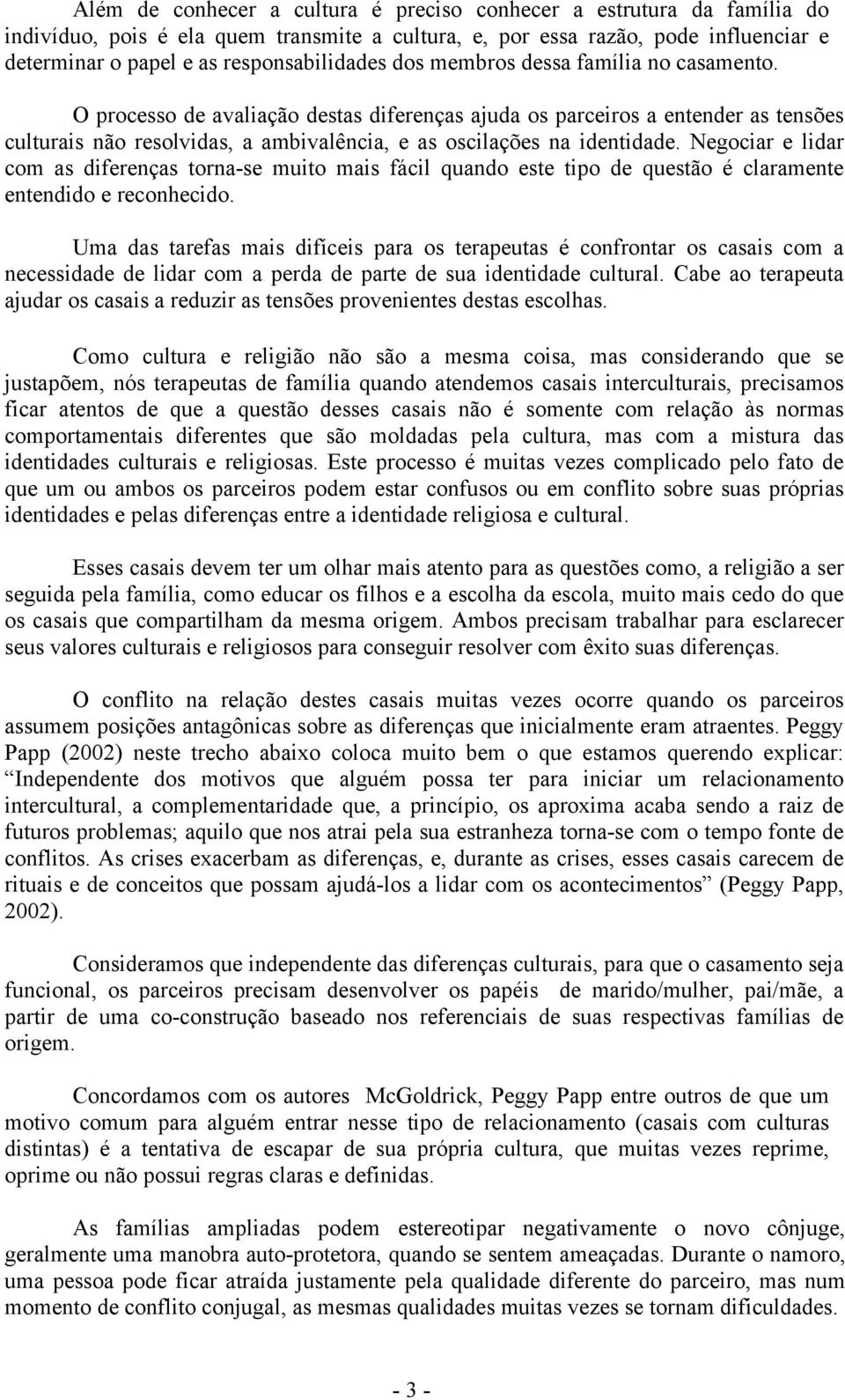 Negociar e lidar com as diferenças torna-se muito mais fácil quando este tipo de questão é claramente entendido e reconhecido.