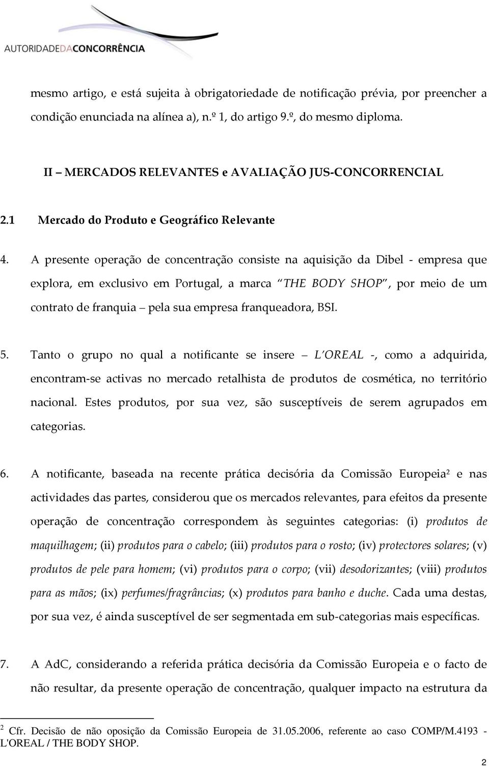 A presente operação de concentração consiste na aquisição da Dibel empresa que explora, em exclusivo em Portugal, a marca THE BODY SHOP, por meio de um contrato de franquia pela sua empresa