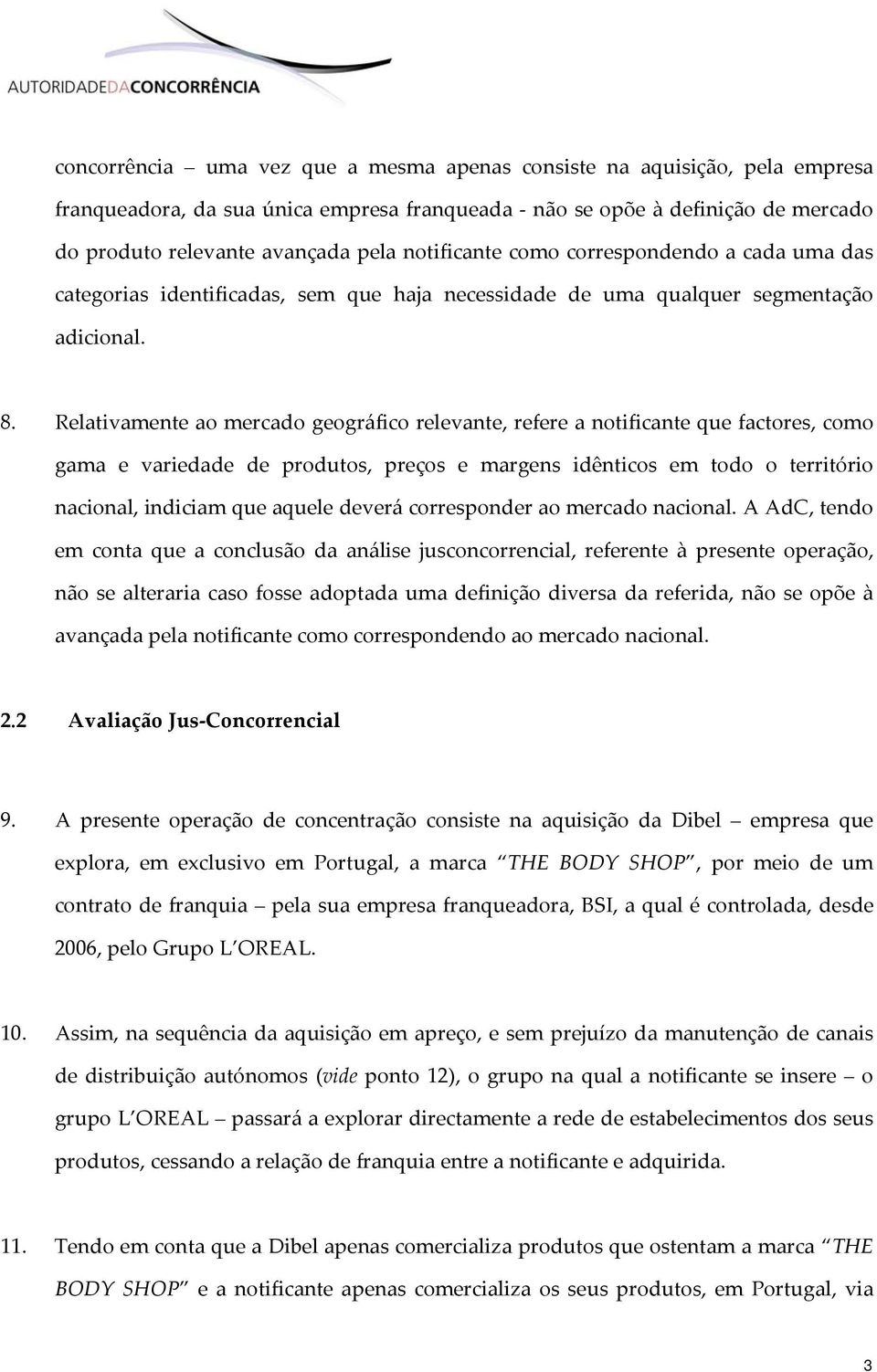 Relativamente ao mercado geográfico relevante, refere a notificante que factores, como gama e variedade de produtos, preços e margens idênticos em todo o território nacional, indiciam que aquele