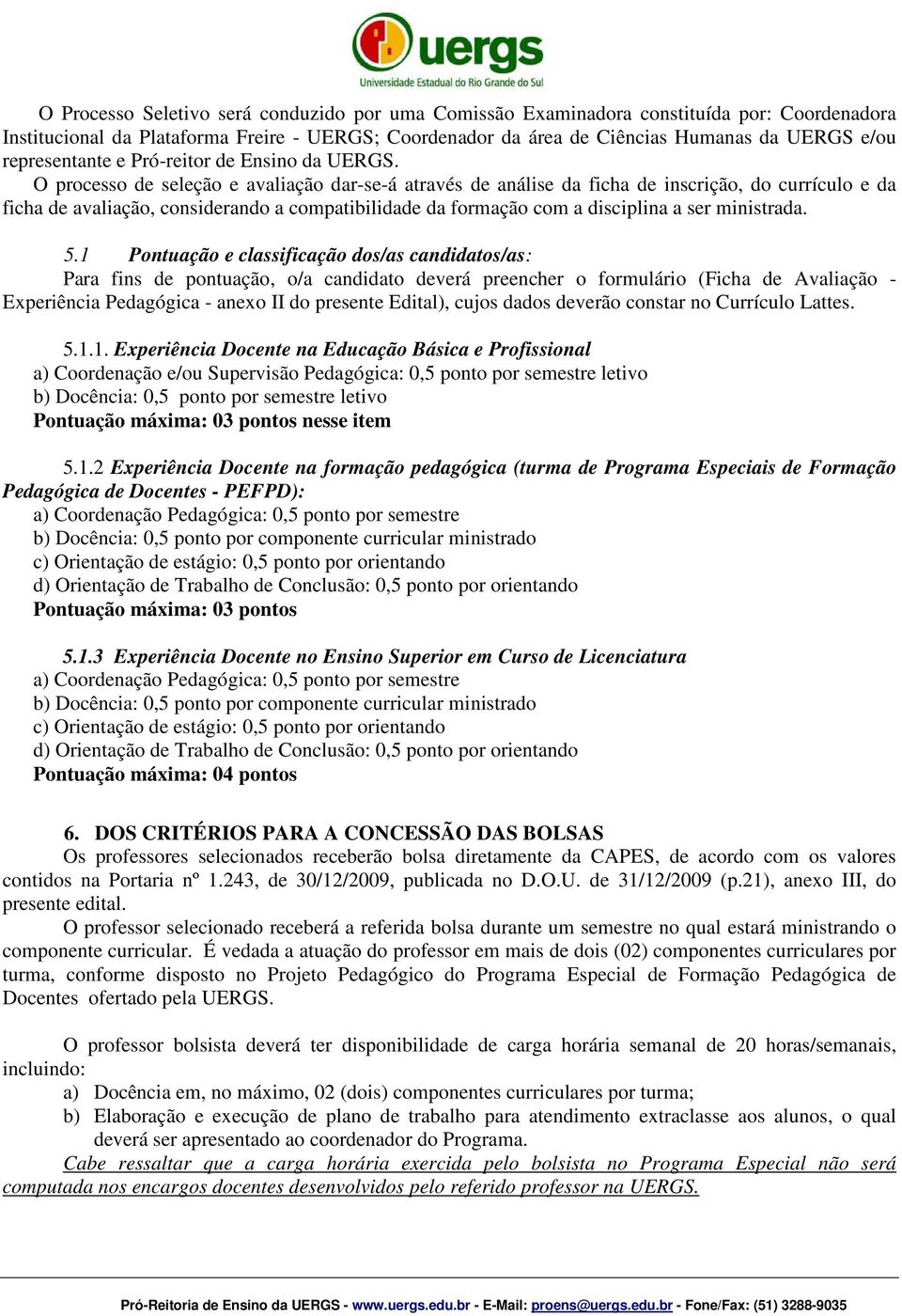 O processo de seleção e avaliação dar-se-á através de análise da ficha de inscrição, do currículo e da ficha de avaliação, considerando a compatibilidade da formação com a disciplina a ser ministrada.