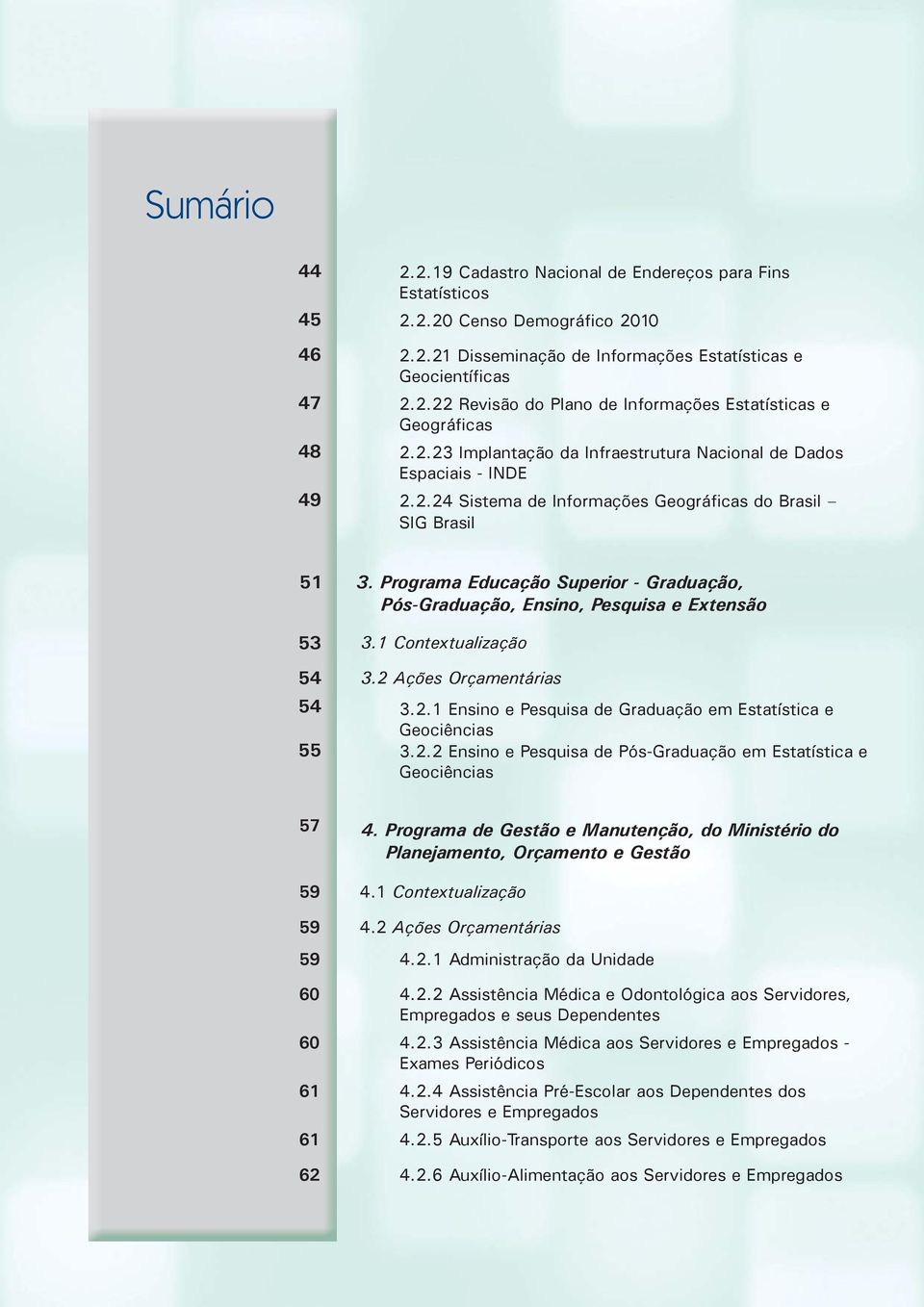 Programa Educação Superior Graduação, PósGraduação, Ensino, Pesquisa e Extensão 53 3.1 Contextualização 54 3.2 Ações Orçamentárias 54 3.2.1 Ensino e Pesquisa de Graduação em Estatística e Geociências 55 3.