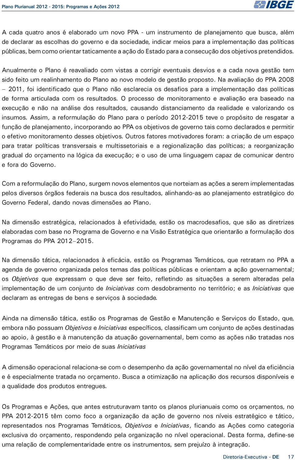 Anualmente o Plano é reavaliado com vistas a corrigir eventuais desvios e a cada nova gestão tem sido feito um realinhamento do Plano ao novo modelo de gestão proposto.