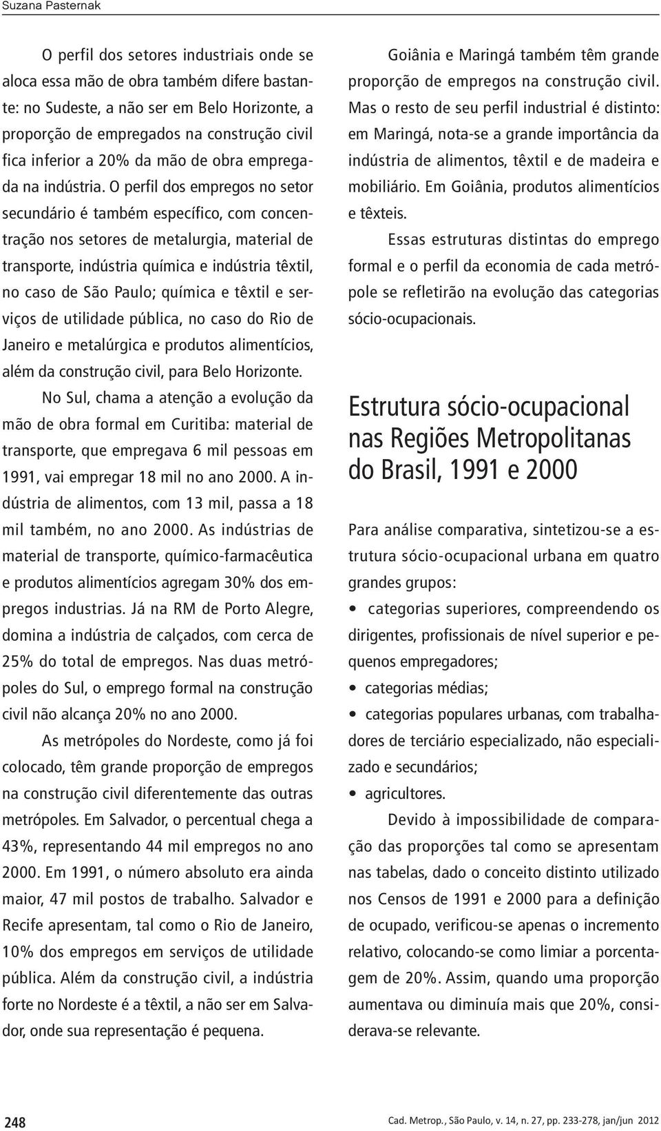 O perfil dos empregos no setor secundário é também específico, com concentração nos setores de metalurgia, material de transporte, indústria química e indústria têxtil, no caso de São Paulo; química