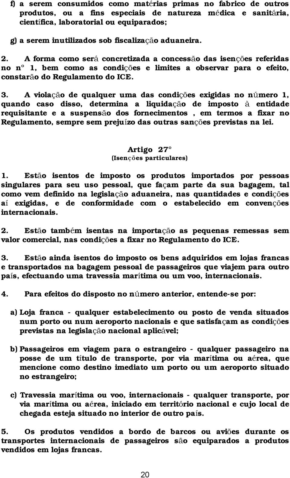 A violaçã o de qualquer uma das condições exigidas no número 1, quando caso disso, determina a liquidaçã o de imposto à entidade requisitante e a suspensã o dos fornecimentos, em termos a fixar no