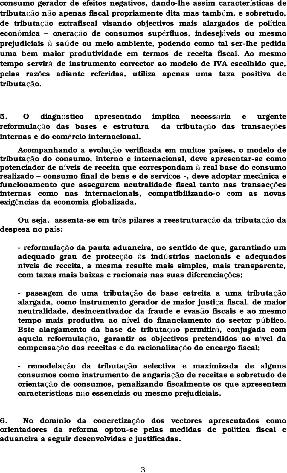 de receita fiscal. Ao mesmo tempo servirá de instrumento corrector ao modelo de IVA escolhido que, pelas razões adiante referidas, utiliza apenas uma taxa positiva de tributaçã o. 5.