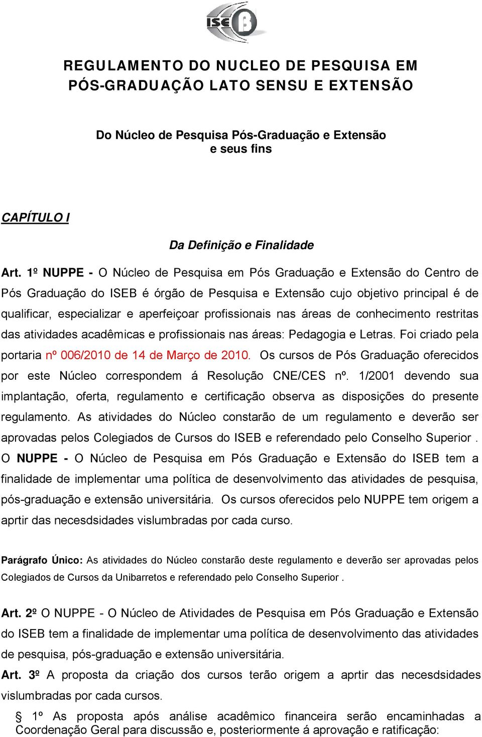 profissionais nas áreas de conhecimento restritas das atividades acadêmicas e profissionais nas áreas: Pedagogia e Letras. Foi criado pela portaria nº 006/2010 de 14 de Março de 2010.