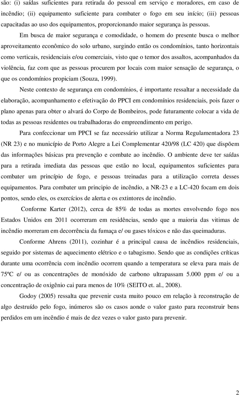 Em busca de maior segurança e comodidade, o homem do presente busca o melhor aproveitamento econômico do solo urbano, surgindo então os condomínios, tanto horizontais como verticais, residenciais