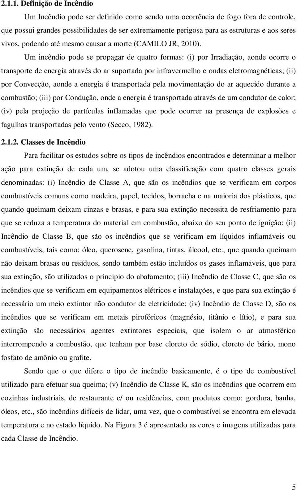 Um incêndio pode se propagar de quatro formas: (i) por Irradiação, aonde ocorre o transporte de energia através do ar suportada por infravermelho e ondas eletromagnéticas; (ii) por Convecção, aonde a